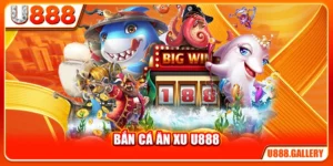 Bắn Cá Ăn Xu U888 - Tích Xu Thưởng Và Quy Đổi Tiền Thật