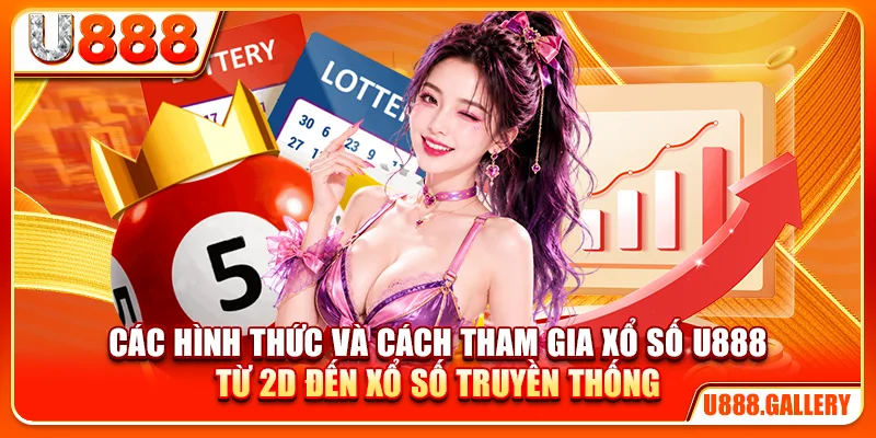 Các hình thức và cách tham gia xổ số U888 từ 2D đến xổ số truyền thống