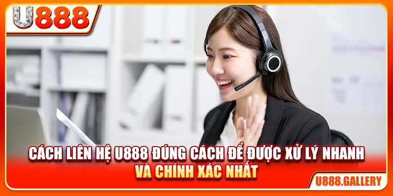 Cách liên hệ U888 đúng cách để được xử lý nhanh và chính xác nhất