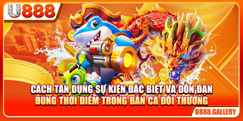 Tận dụng sự kiện và dồn đạn đúng thời điểm trong mẹo chơi bắn cá đổi thưởng