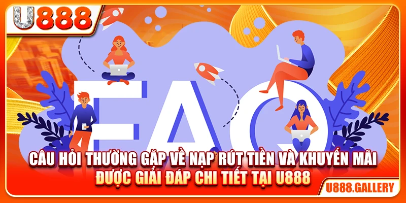 Câu hỏi thường gặp về nạp rút tiền và khuyến mãi được giải đáp chi tiết tại U888