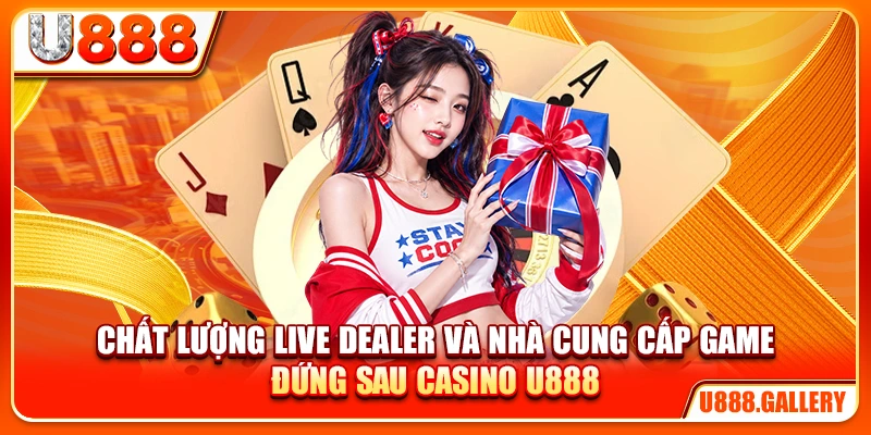 Chất lượng live dealer và nhà cung cấp game đứng sau casino U888