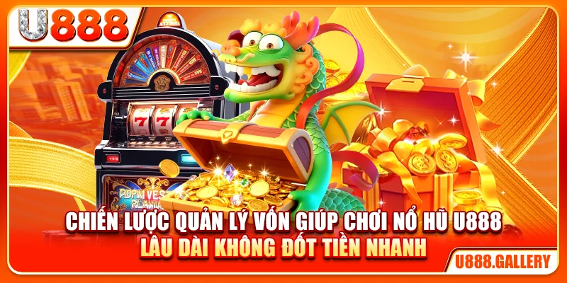 Chiến lược quản lý vốn giúp chơi nổ hũ U888 lâu dài không đốt tiền nhanh