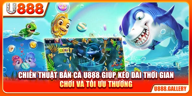 Chiến thuật bắn cá U888 giúp kéo dài thời gian chơi và tối ưu thưởng