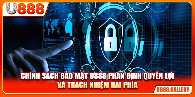 Chính sách bảo mật U888 phân định quyền lợi và trách nhiệm hai phía