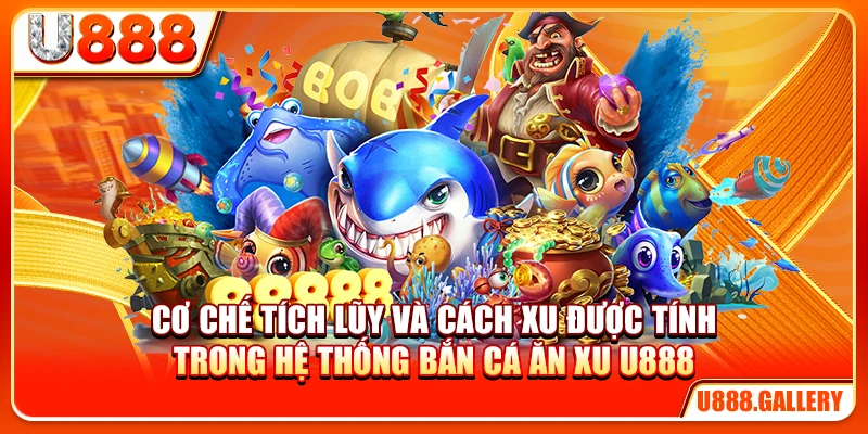 Cơ chế tích lũy và cách xu được tính trong hệ thống bắn cá ăn xu U888