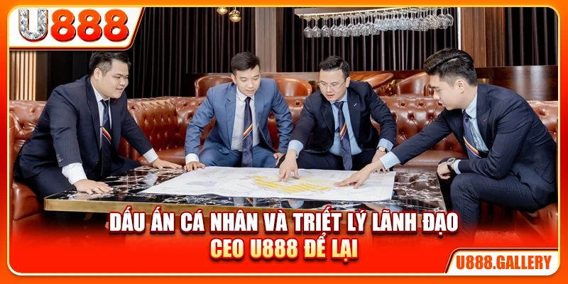Dấu ấn cá nhân và triết lý lãnh đạo CEO U888 để lại