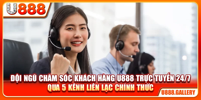 Đội ngũ chăm sóc khách hàng U888 trực tuyến 24/7 qua 5 kênh liên lạc chính thức