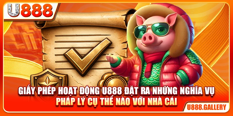 Giấy phép hoạt động U888 đặt ra những nghĩa vụ pháp lý cụ thể nào với nhà cái