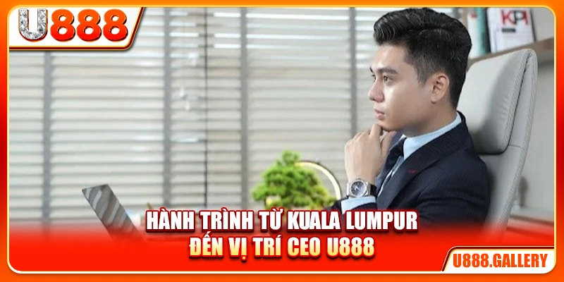 Hành trình từ Kuala Lumpur đến vị trí CEO U888