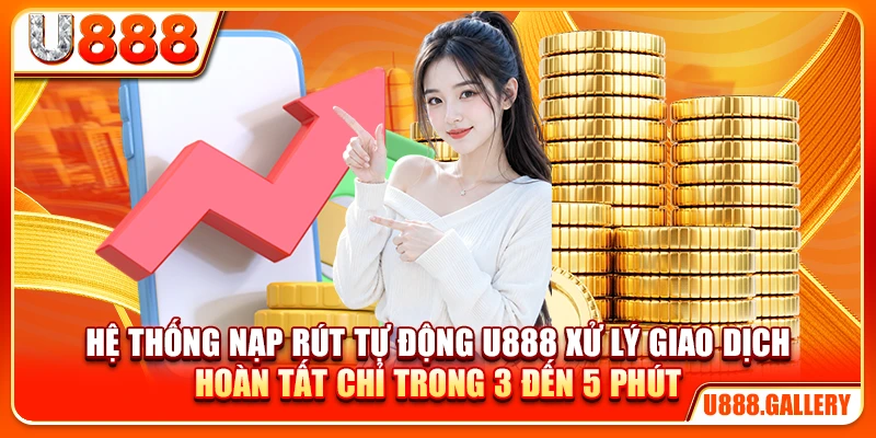 Hệ thống nạp rút tự động U888 xử lý giao dịch hoàn tất chỉ trong 3 đến 5 phút