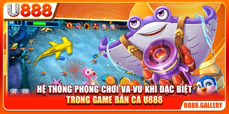 Hệ thống phòng chơi và vũ khí đặc biệt trong game bắn cá U888