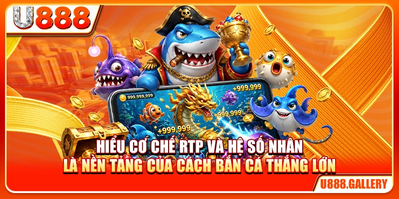 Hiểu cơ chế RTP và hệ số nhân là nền tảng của cách bắn cá thắng lớn