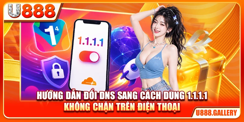 Hướng dẫn đổi DNS sang cách dùng 1.1.1.1 không chặn trên điện thoại