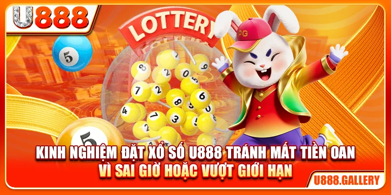 Kinh nghiệm đặt xổ số U888 tránh mất tiền oan vì sai giờ hoặc vượt giới hạn