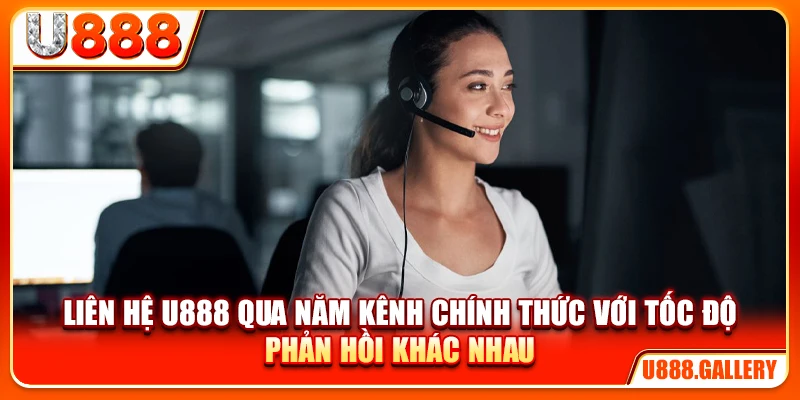Liên hệ U888 qua năm kênh chính thức với tốc độ phản hồi khác nhau