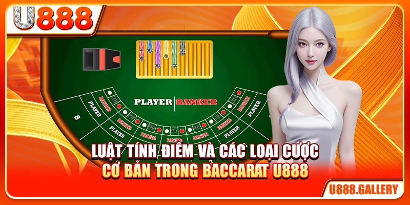 Luật tính điểm và các loại cược cơ bản trong Baccarat U888