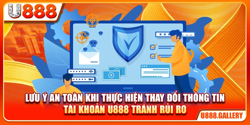Lưu ý an toàn khi thực hiện thay đổi thông tin tài khoản U888 tránh rủi ro