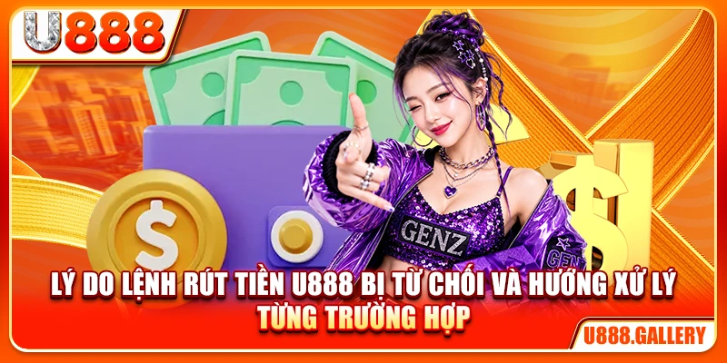 Lý do lệnh rút tiền U888 bị từ chối và hướng xử lý từng trường hợp