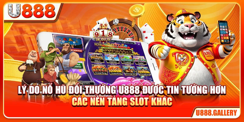 Lý do nổ hũ đổi thưởng U888 được tin tưởng hơn các nền tảng slot khác