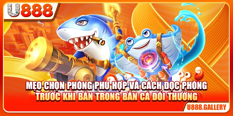 Mẹo chọn phòng phù hợp và cách đọc phòng trong mẹo chơi bắn cá đổi thưởng