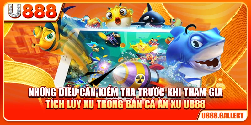 Những điều cần kiểm tra trước khi tham gia tích lũy xu trong bắn cá ăn xu U888