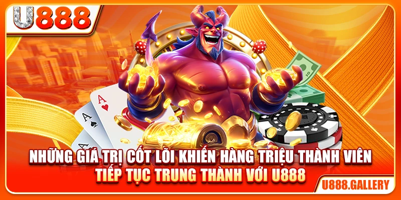 Những giá trị cốt lõi khiến hàng triệu thành viên tiếp tục trung thành với U888