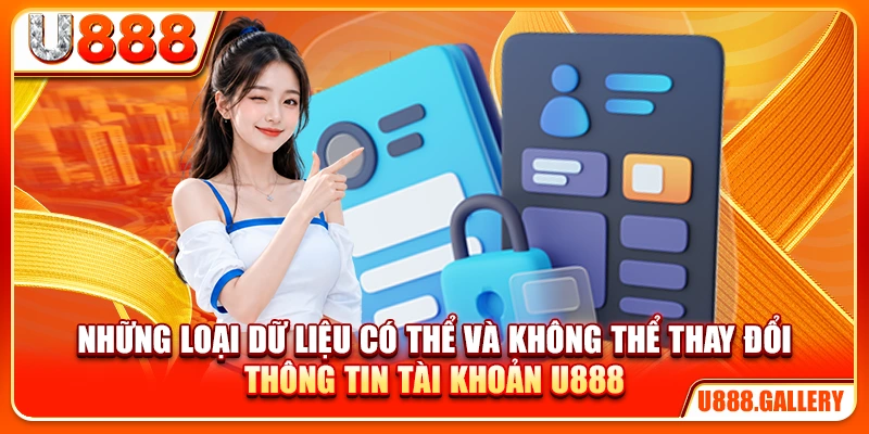 Những loại dữ liệu có thể và không thể thay đổi thông tin tài khoản U888