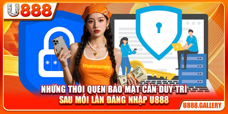 Những thói quen bảo mật cần duy trì sau mỗi lần đăng nhập U888