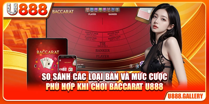 So sánh các loại bàn và mức cược phù hợp khi chơi Baccarat U888