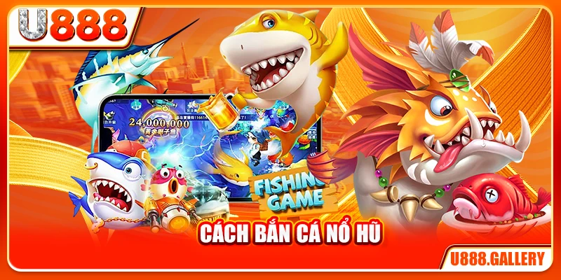 Cách Bắn Cá Nổ Hũ - Bí Quyết Kích Hoạt Jackpot Từ Cao Thủ
