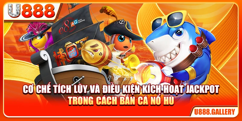 Cơ chế tích lũy và điều kiện kích hoạt jackpot trong cách bắn cá nổ hũ