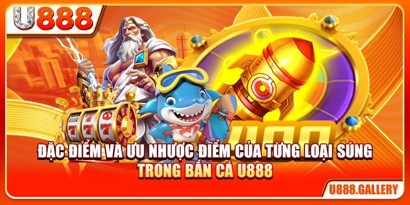Đặc điểm và ưu nhược điểm của từng loại trong mẹo chọn súng bắn cá U888