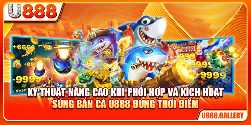 Kỹ thuật nâng cao khi phối hợp và kích hoạt mẹo chọn súng bắn cá U888