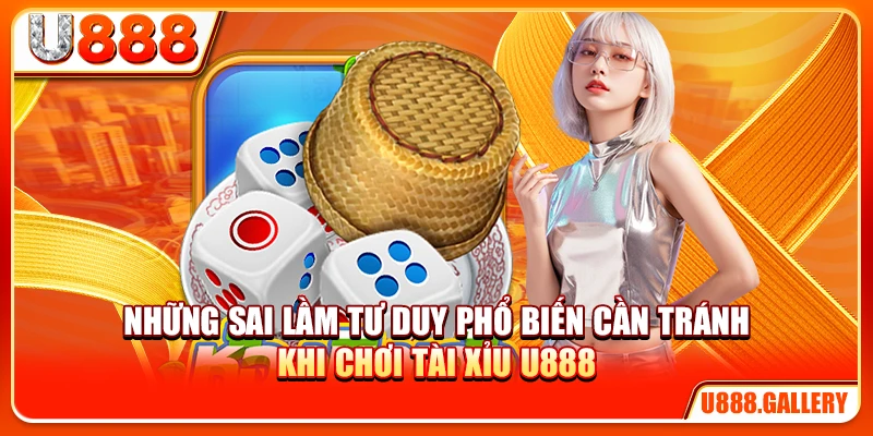Những sai lầm tư duy phổ biến cần tránh khi chơi tài xỉu U888